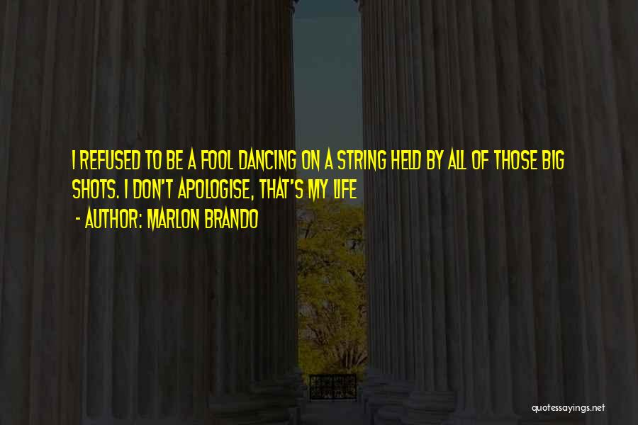 Marlon Brando Quotes: I Refused To Be A Fool Dancing On A String Held By All Of Those Big Shots. I Don't Apologise,