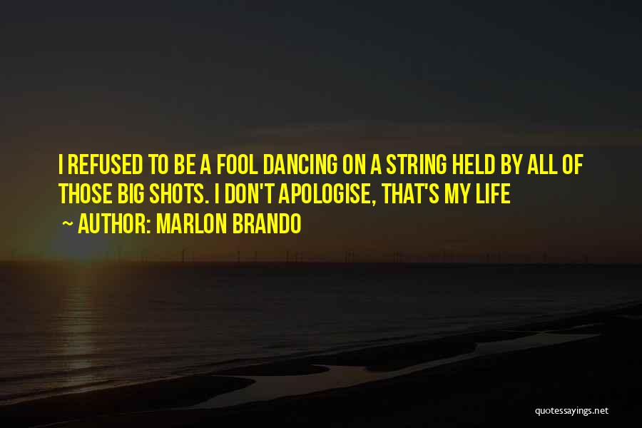 Marlon Brando Quotes: I Refused To Be A Fool Dancing On A String Held By All Of Those Big Shots. I Don't Apologise,