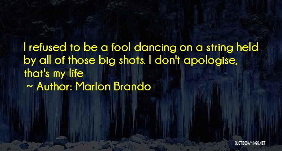 Marlon Brando Quotes: I Refused To Be A Fool Dancing On A String Held By All Of Those Big Shots. I Don't Apologise,