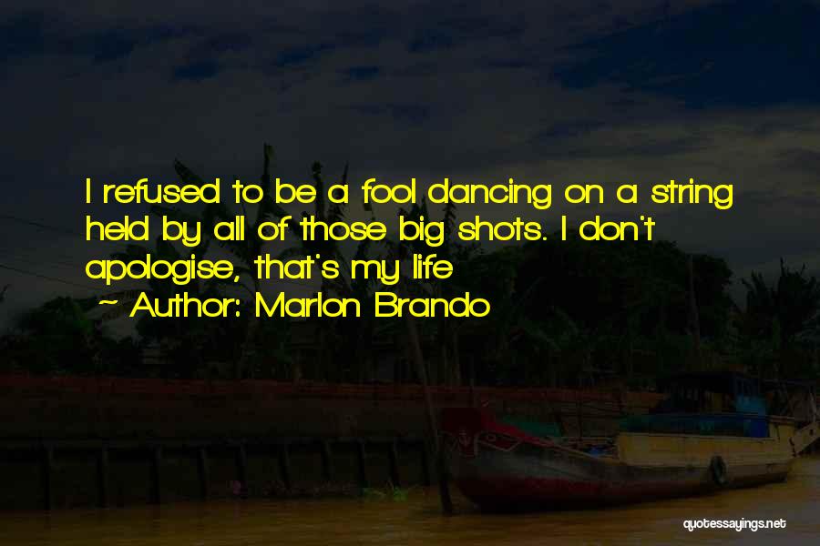 Marlon Brando Quotes: I Refused To Be A Fool Dancing On A String Held By All Of Those Big Shots. I Don't Apologise,