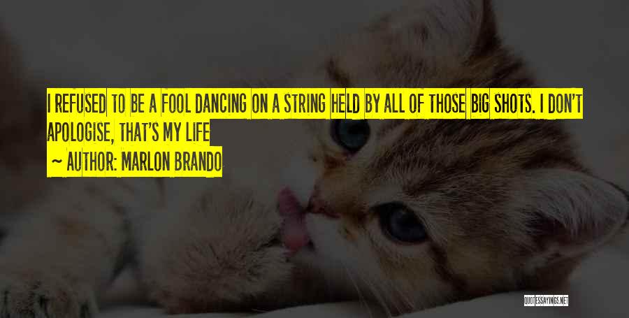 Marlon Brando Quotes: I Refused To Be A Fool Dancing On A String Held By All Of Those Big Shots. I Don't Apologise,