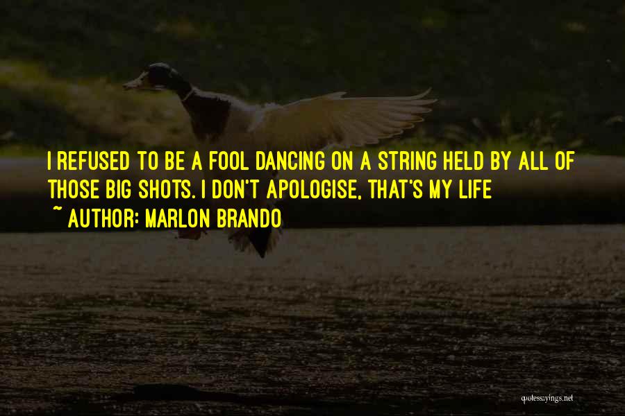 Marlon Brando Quotes: I Refused To Be A Fool Dancing On A String Held By All Of Those Big Shots. I Don't Apologise,