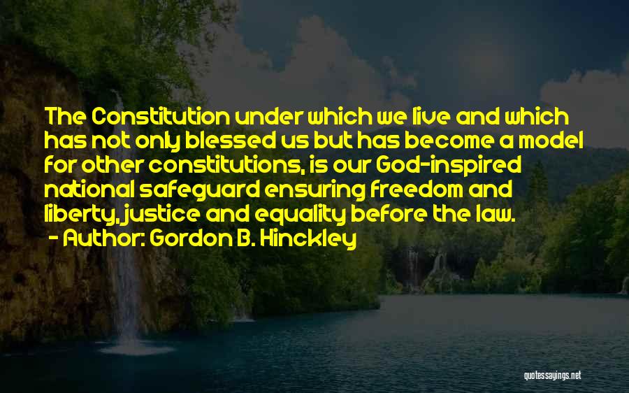 Gordon B. Hinckley Quotes: The Constitution Under Which We Live And Which Has Not Only Blessed Us But Has Become A Model For Other