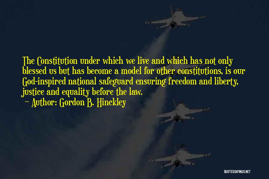 Gordon B. Hinckley Quotes: The Constitution Under Which We Live And Which Has Not Only Blessed Us But Has Become A Model For Other