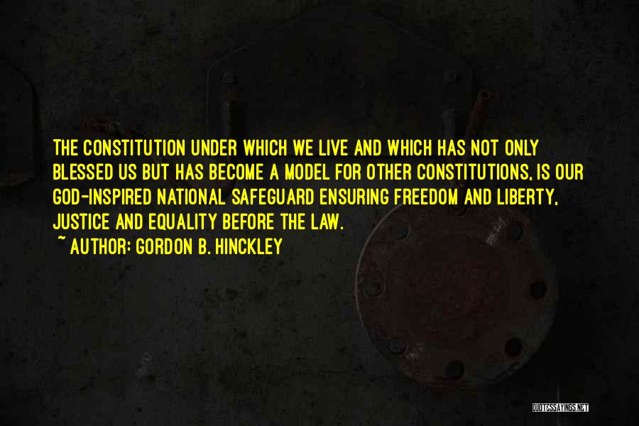 Gordon B. Hinckley Quotes: The Constitution Under Which We Live And Which Has Not Only Blessed Us But Has Become A Model For Other