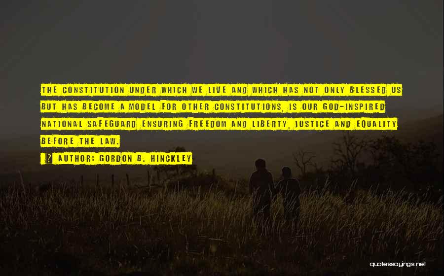 Gordon B. Hinckley Quotes: The Constitution Under Which We Live And Which Has Not Only Blessed Us But Has Become A Model For Other