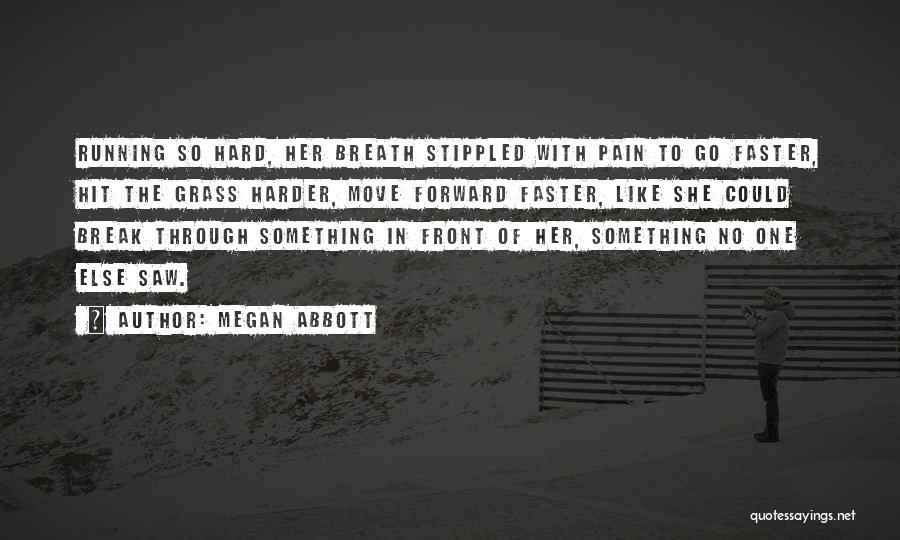 Megan Abbott Quotes: Running So Hard, Her Breath Stippled With Pain To Go Faster, Hit The Grass Harder, Move Forward Faster, Like She