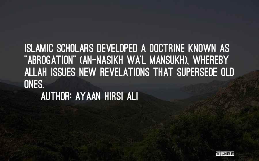 Ayaan Hirsi Ali Quotes: Islamic Scholars Developed A Doctrine Known As Abrogation (an-nasikh Wa'l Mansukh), Whereby Allah Issues New Revelations That Supersede Old Ones.