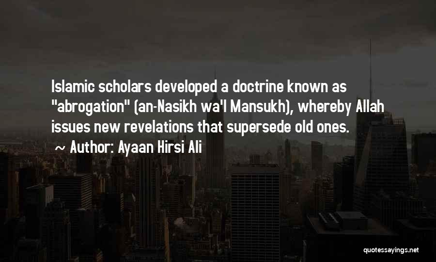 Ayaan Hirsi Ali Quotes: Islamic Scholars Developed A Doctrine Known As Abrogation (an-nasikh Wa'l Mansukh), Whereby Allah Issues New Revelations That Supersede Old Ones.