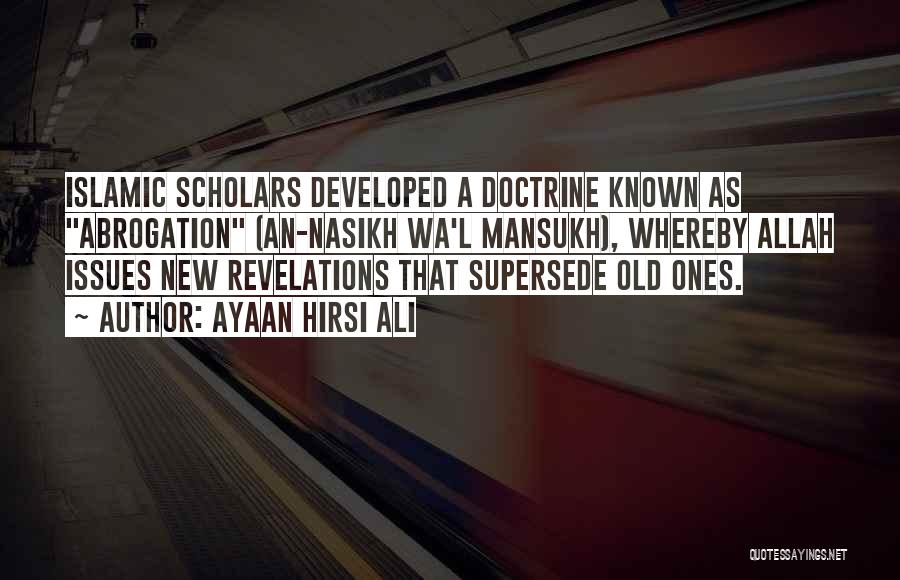 Ayaan Hirsi Ali Quotes: Islamic Scholars Developed A Doctrine Known As Abrogation (an-nasikh Wa'l Mansukh), Whereby Allah Issues New Revelations That Supersede Old Ones.