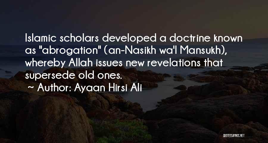 Ayaan Hirsi Ali Quotes: Islamic Scholars Developed A Doctrine Known As Abrogation (an-nasikh Wa'l Mansukh), Whereby Allah Issues New Revelations That Supersede Old Ones.
