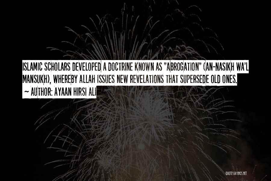 Ayaan Hirsi Ali Quotes: Islamic Scholars Developed A Doctrine Known As Abrogation (an-nasikh Wa'l Mansukh), Whereby Allah Issues New Revelations That Supersede Old Ones.