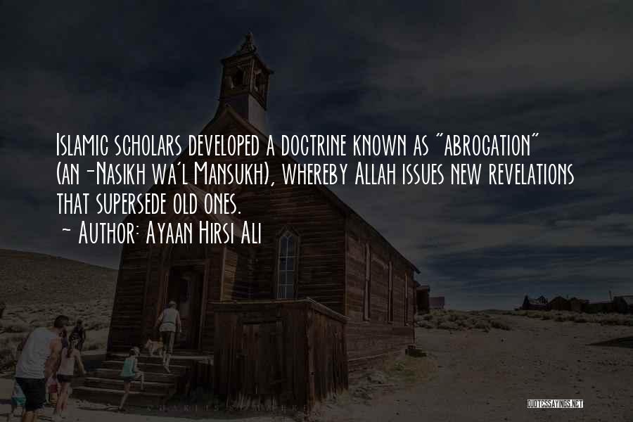 Ayaan Hirsi Ali Quotes: Islamic Scholars Developed A Doctrine Known As Abrogation (an-nasikh Wa'l Mansukh), Whereby Allah Issues New Revelations That Supersede Old Ones.