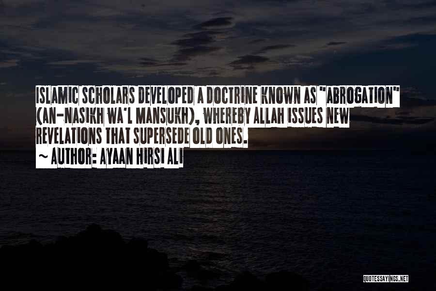 Ayaan Hirsi Ali Quotes: Islamic Scholars Developed A Doctrine Known As Abrogation (an-nasikh Wa'l Mansukh), Whereby Allah Issues New Revelations That Supersede Old Ones.