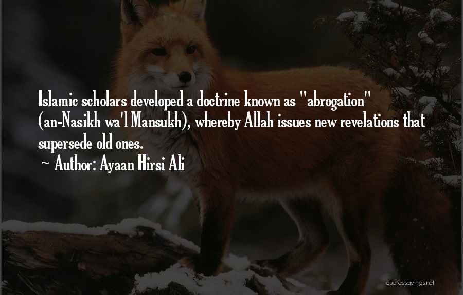 Ayaan Hirsi Ali Quotes: Islamic Scholars Developed A Doctrine Known As Abrogation (an-nasikh Wa'l Mansukh), Whereby Allah Issues New Revelations That Supersede Old Ones.