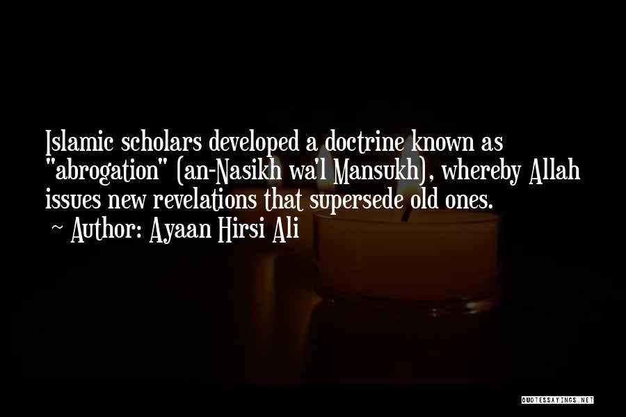 Ayaan Hirsi Ali Quotes: Islamic Scholars Developed A Doctrine Known As Abrogation (an-nasikh Wa'l Mansukh), Whereby Allah Issues New Revelations That Supersede Old Ones.