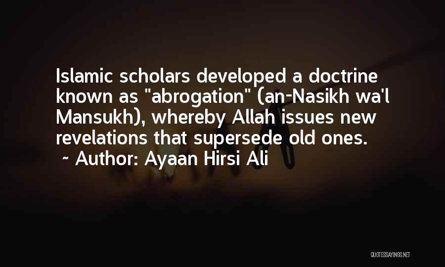 Ayaan Hirsi Ali Quotes: Islamic Scholars Developed A Doctrine Known As Abrogation (an-nasikh Wa'l Mansukh), Whereby Allah Issues New Revelations That Supersede Old Ones.