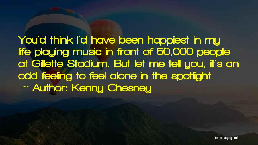 Kenny Chesney Quotes: You'd Think I'd Have Been Happiest In My Life Playing Music In Front Of 50,000 People At Gillette Stadium. But