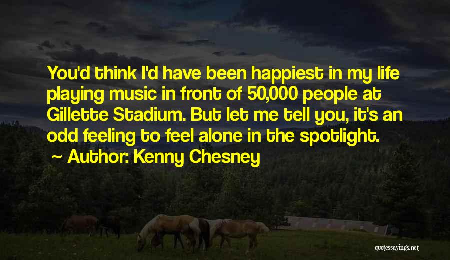 Kenny Chesney Quotes: You'd Think I'd Have Been Happiest In My Life Playing Music In Front Of 50,000 People At Gillette Stadium. But