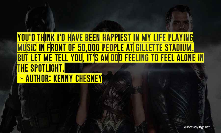 Kenny Chesney Quotes: You'd Think I'd Have Been Happiest In My Life Playing Music In Front Of 50,000 People At Gillette Stadium. But