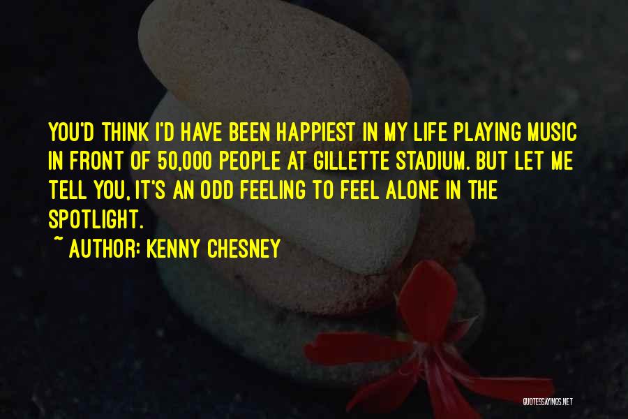 Kenny Chesney Quotes: You'd Think I'd Have Been Happiest In My Life Playing Music In Front Of 50,000 People At Gillette Stadium. But