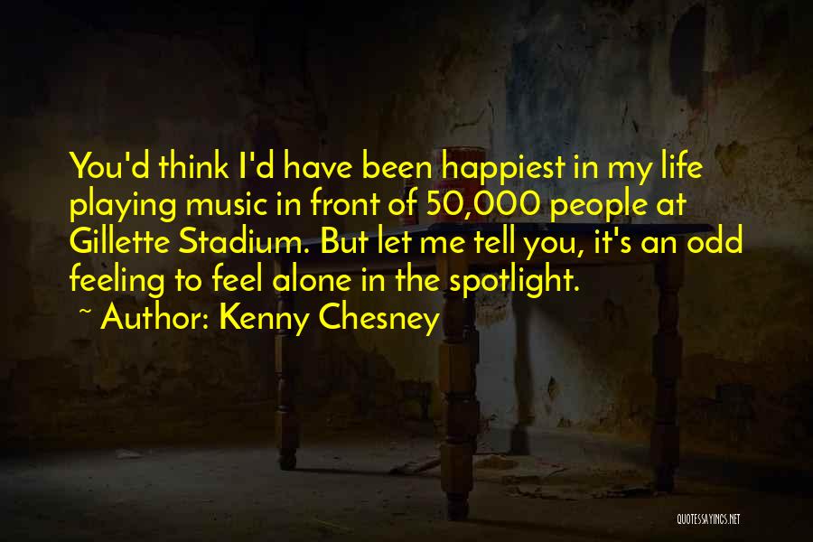 Kenny Chesney Quotes: You'd Think I'd Have Been Happiest In My Life Playing Music In Front Of 50,000 People At Gillette Stadium. But