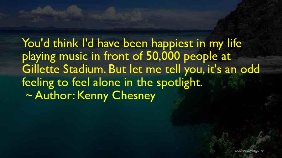 Kenny Chesney Quotes: You'd Think I'd Have Been Happiest In My Life Playing Music In Front Of 50,000 People At Gillette Stadium. But