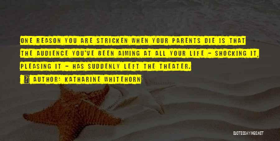 Katharine Whitehorn Quotes: One Reason You Are Stricken When Your Parents Die Is That The Audience You've Been Aiming At All Your Life