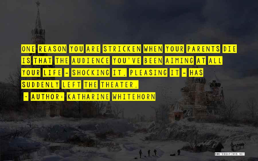 Katharine Whitehorn Quotes: One Reason You Are Stricken When Your Parents Die Is That The Audience You've Been Aiming At All Your Life