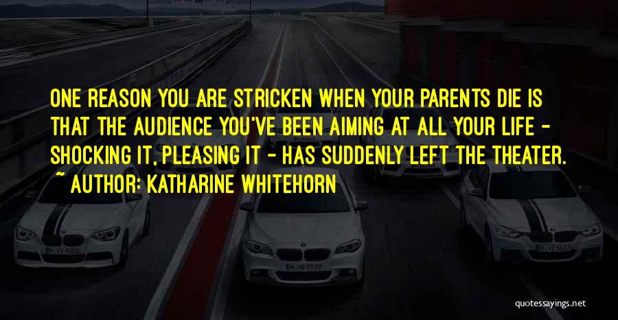 Katharine Whitehorn Quotes: One Reason You Are Stricken When Your Parents Die Is That The Audience You've Been Aiming At All Your Life