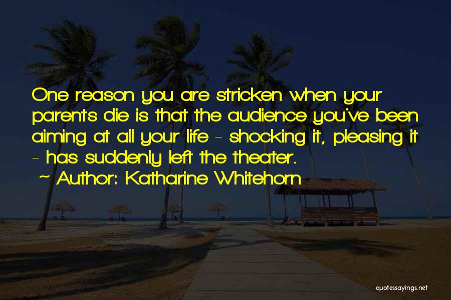 Katharine Whitehorn Quotes: One Reason You Are Stricken When Your Parents Die Is That The Audience You've Been Aiming At All Your Life
