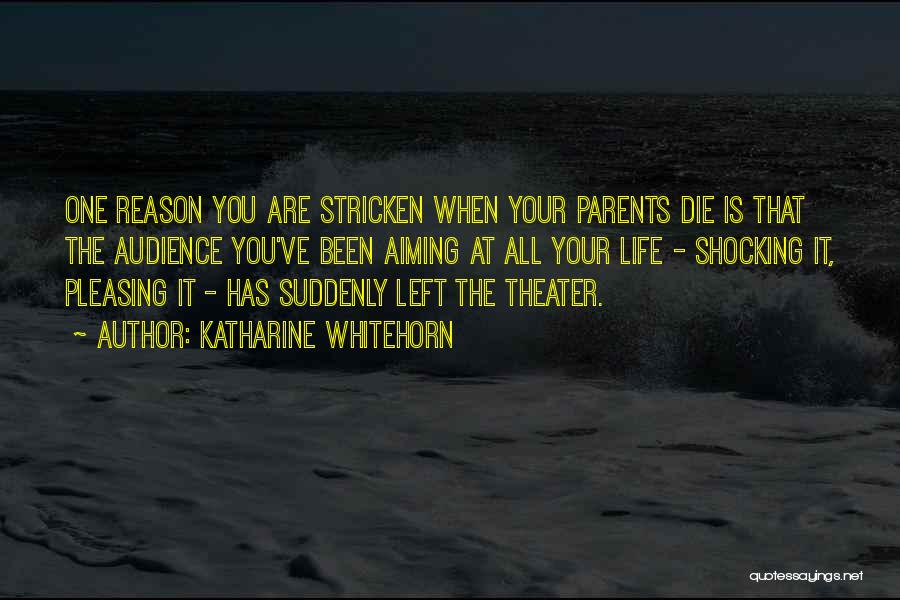 Katharine Whitehorn Quotes: One Reason You Are Stricken When Your Parents Die Is That The Audience You've Been Aiming At All Your Life