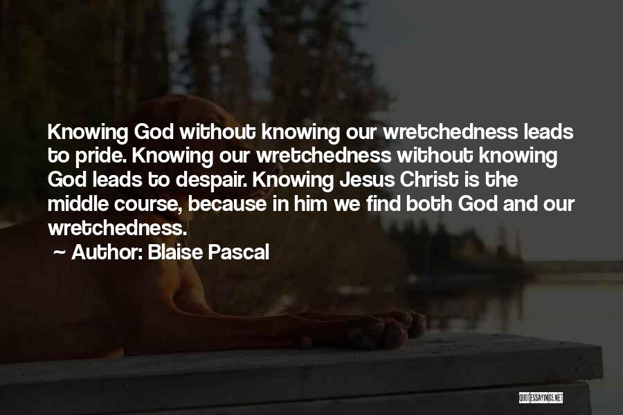 Blaise Pascal Quotes: Knowing God Without Knowing Our Wretchedness Leads To Pride. Knowing Our Wretchedness Without Knowing God Leads To Despair. Knowing Jesus