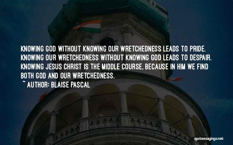 Blaise Pascal Quotes: Knowing God Without Knowing Our Wretchedness Leads To Pride. Knowing Our Wretchedness Without Knowing God Leads To Despair. Knowing Jesus