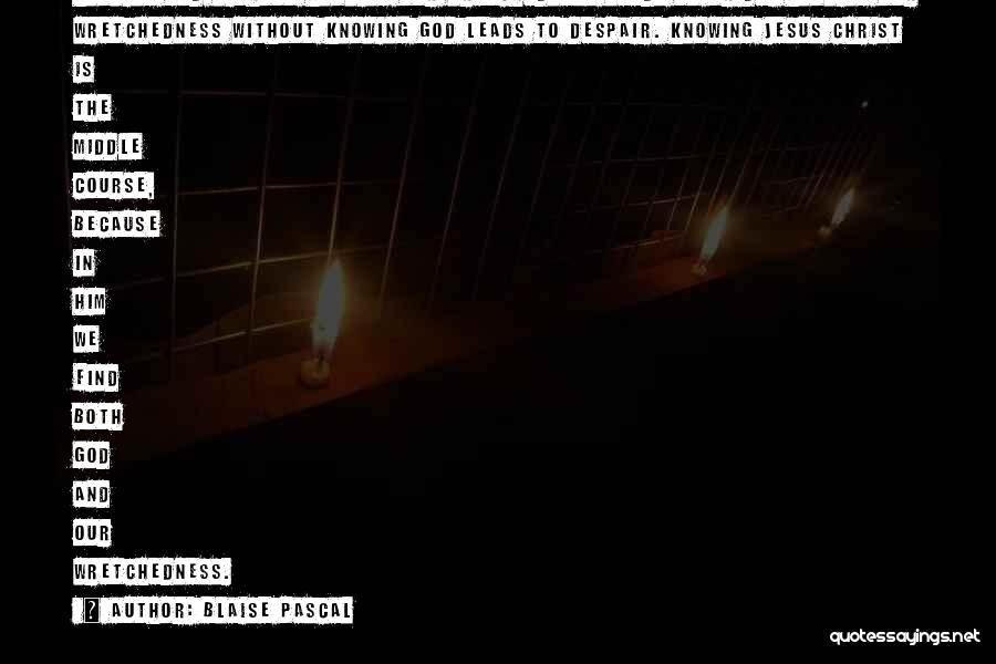 Blaise Pascal Quotes: Knowing God Without Knowing Our Wretchedness Leads To Pride. Knowing Our Wretchedness Without Knowing God Leads To Despair. Knowing Jesus