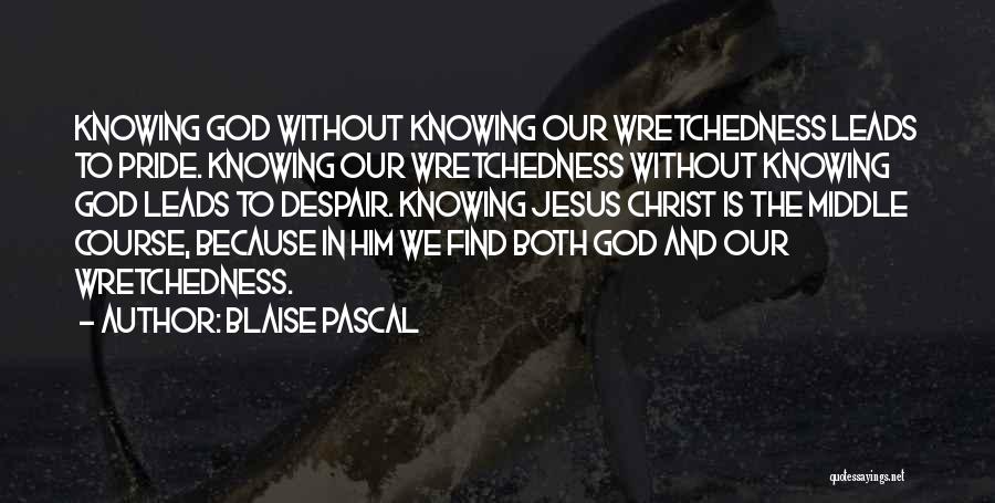 Blaise Pascal Quotes: Knowing God Without Knowing Our Wretchedness Leads To Pride. Knowing Our Wretchedness Without Knowing God Leads To Despair. Knowing Jesus