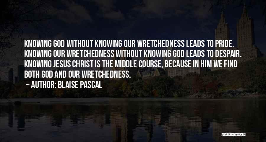 Blaise Pascal Quotes: Knowing God Without Knowing Our Wretchedness Leads To Pride. Knowing Our Wretchedness Without Knowing God Leads To Despair. Knowing Jesus