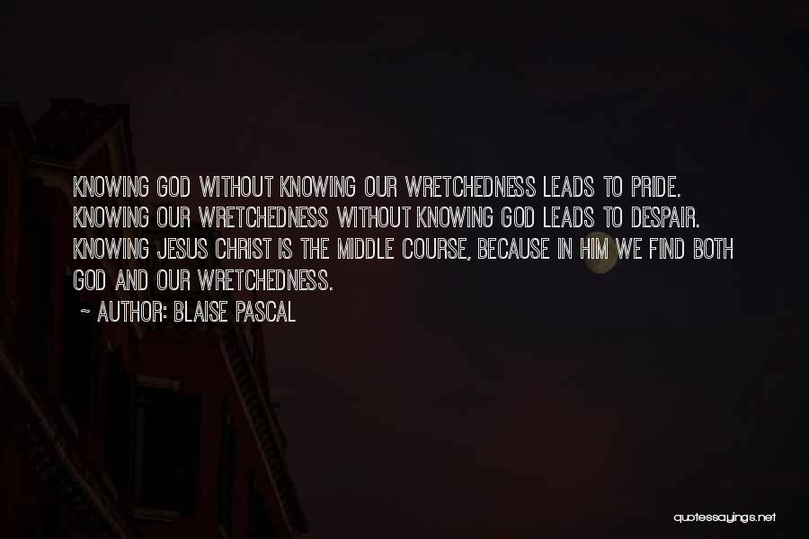 Blaise Pascal Quotes: Knowing God Without Knowing Our Wretchedness Leads To Pride. Knowing Our Wretchedness Without Knowing God Leads To Despair. Knowing Jesus