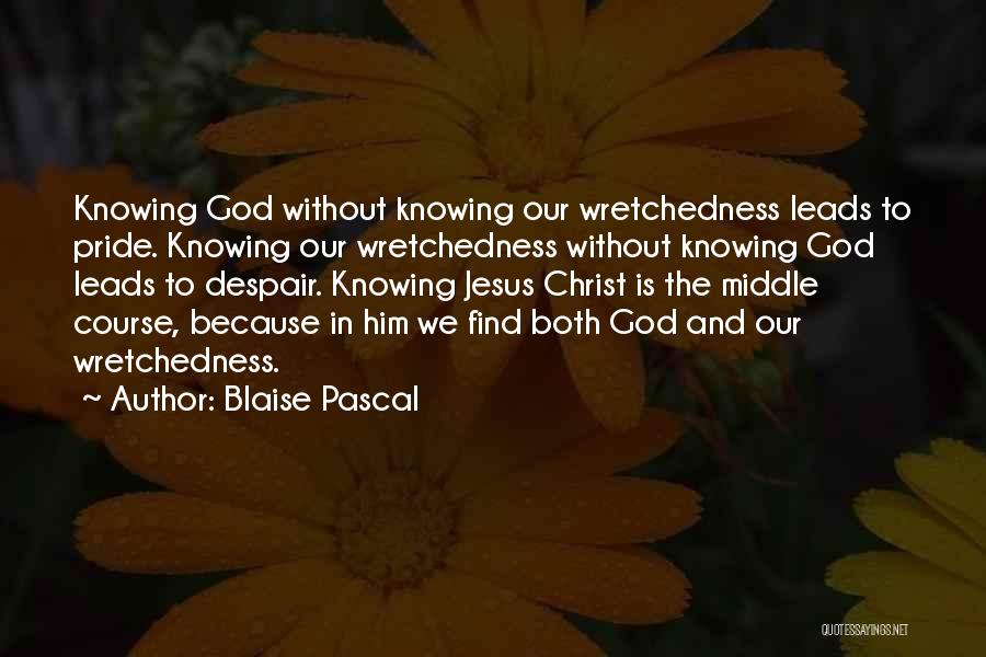 Blaise Pascal Quotes: Knowing God Without Knowing Our Wretchedness Leads To Pride. Knowing Our Wretchedness Without Knowing God Leads To Despair. Knowing Jesus