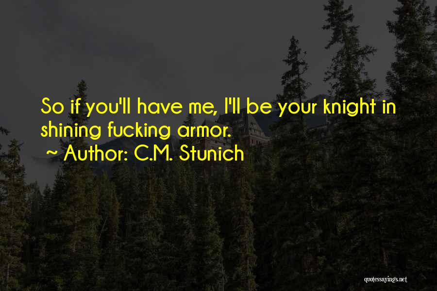 C.M. Stunich Quotes: So If You'll Have Me, I'll Be Your Knight In Shining Fucking Armor.