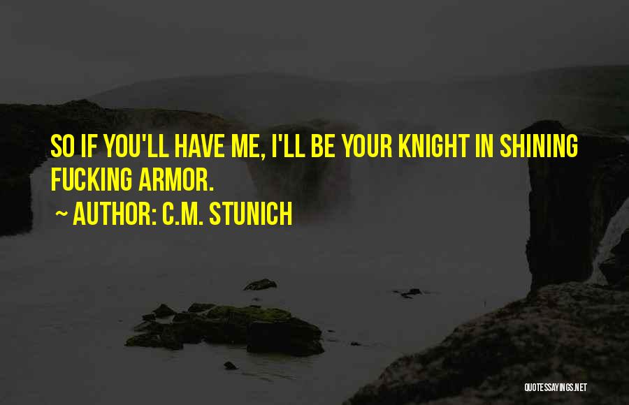 C.M. Stunich Quotes: So If You'll Have Me, I'll Be Your Knight In Shining Fucking Armor.