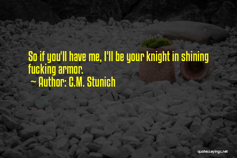 C.M. Stunich Quotes: So If You'll Have Me, I'll Be Your Knight In Shining Fucking Armor.