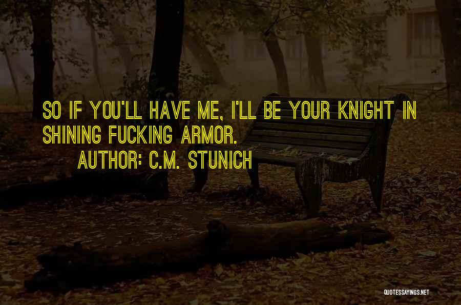 C.M. Stunich Quotes: So If You'll Have Me, I'll Be Your Knight In Shining Fucking Armor.