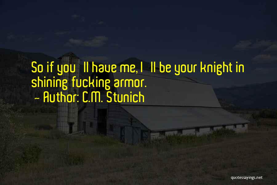 C.M. Stunich Quotes: So If You'll Have Me, I'll Be Your Knight In Shining Fucking Armor.