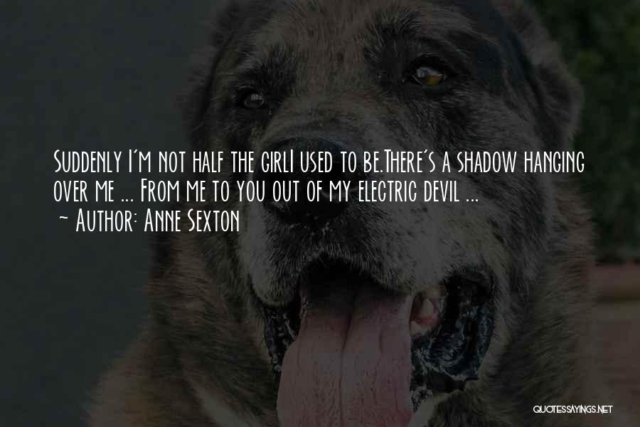 Anne Sexton Quotes: Suddenly I'm Not Half The Girli Used To Be.there's A Shadow Hanging Over Me ... From Me To You Out