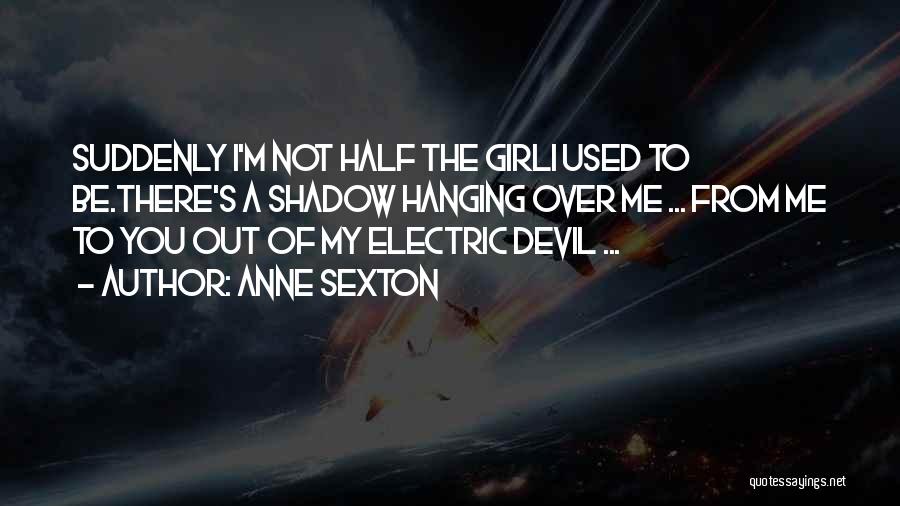 Anne Sexton Quotes: Suddenly I'm Not Half The Girli Used To Be.there's A Shadow Hanging Over Me ... From Me To You Out