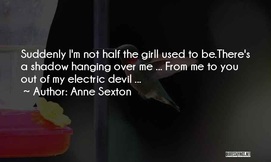 Anne Sexton Quotes: Suddenly I'm Not Half The Girli Used To Be.there's A Shadow Hanging Over Me ... From Me To You Out