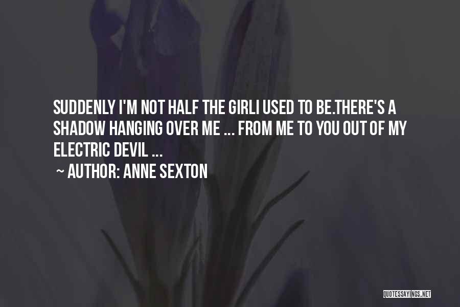 Anne Sexton Quotes: Suddenly I'm Not Half The Girli Used To Be.there's A Shadow Hanging Over Me ... From Me To You Out