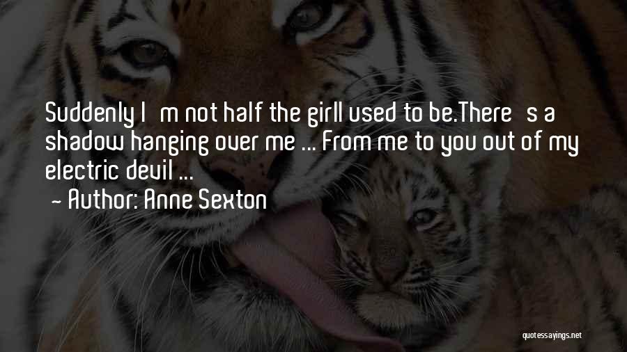 Anne Sexton Quotes: Suddenly I'm Not Half The Girli Used To Be.there's A Shadow Hanging Over Me ... From Me To You Out