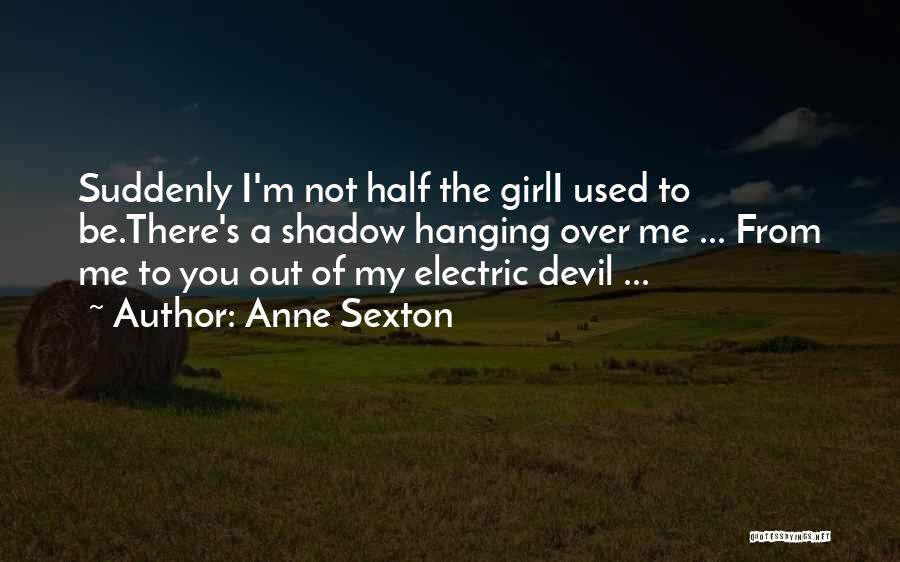 Anne Sexton Quotes: Suddenly I'm Not Half The Girli Used To Be.there's A Shadow Hanging Over Me ... From Me To You Out